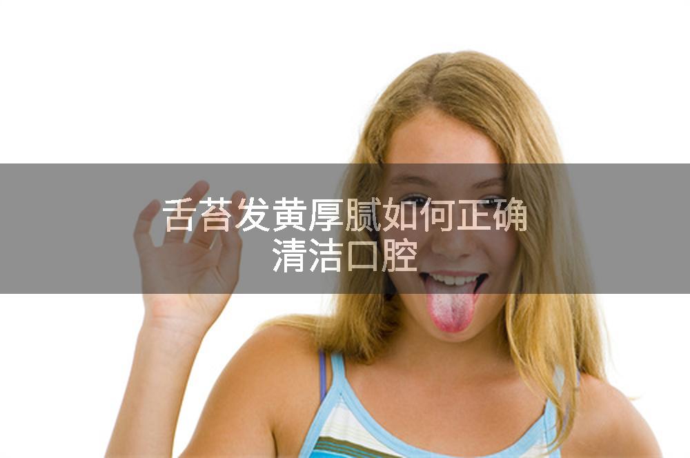 舌苔发黄厚腻如何正确清洁口腔