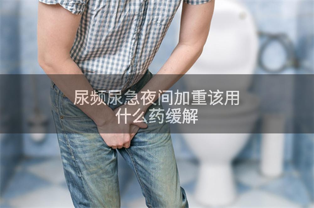尿频尿急夜间加重该用什么药缓解