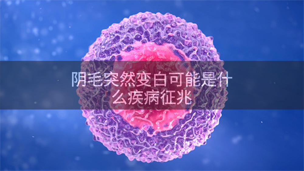 阴毛突然变白可能是什么疾病征兆