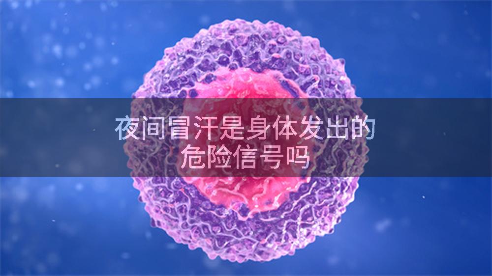 夜间冒汗是身体发出的危险信号吗