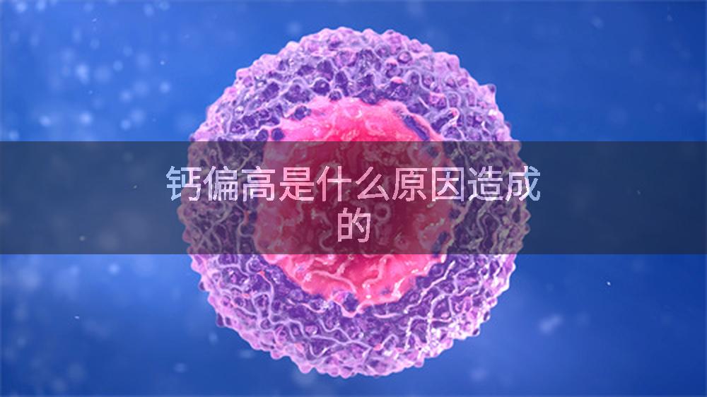 钙偏高是什么原因造成的