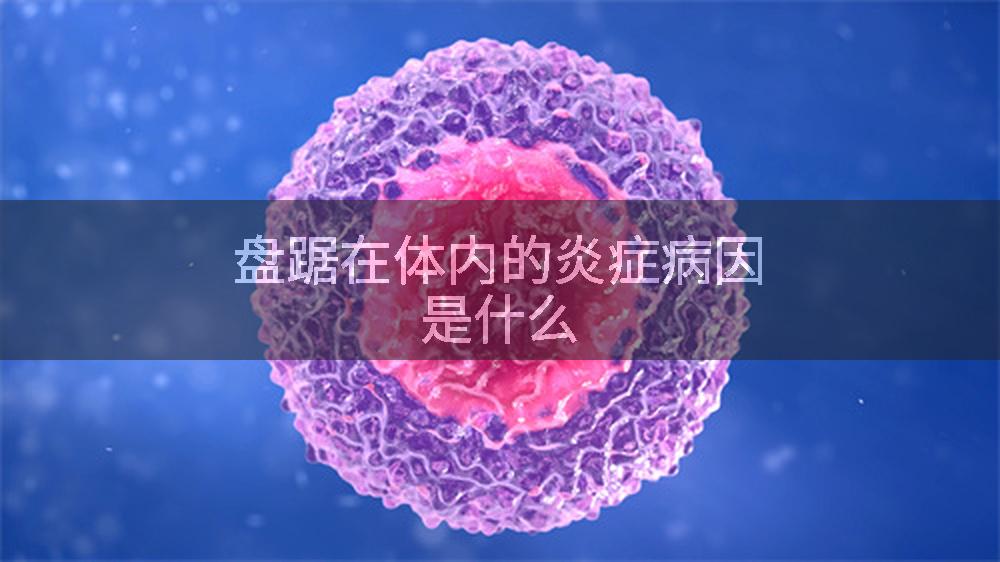 盘踞在体内的炎症病因是什么