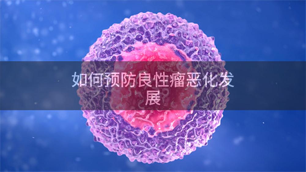 如何预防良性瘤恶化发展
