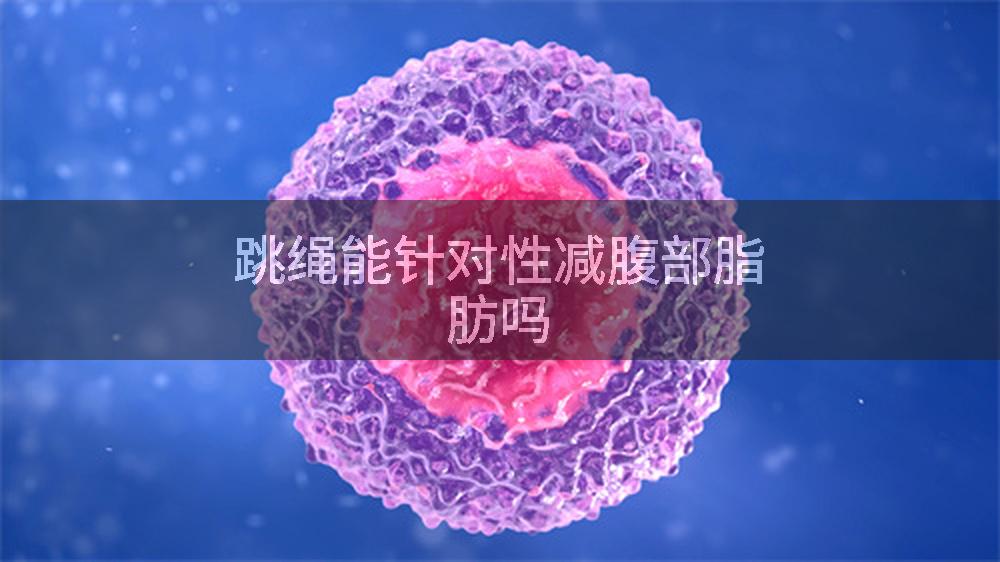 跳绳能针对性减腹部脂肪吗