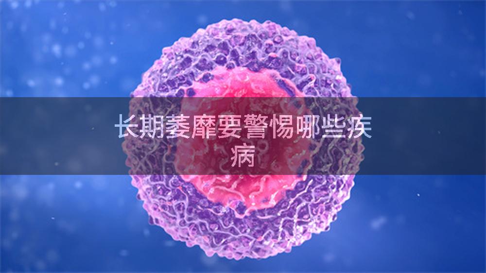 长期萎靡要警惕哪些疾病