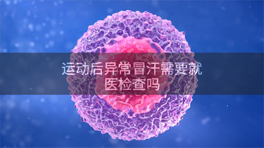 运动后异常冒汗需要就医检查吗