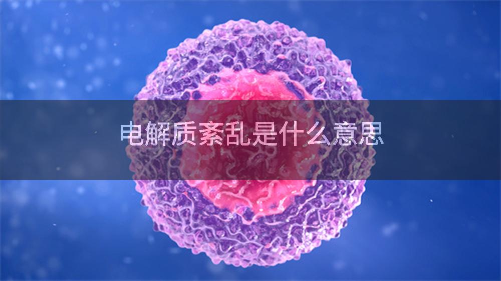 电解质紊乱是什么意思