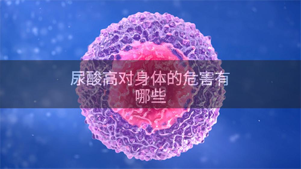 尿酸高对身体的危害有哪些