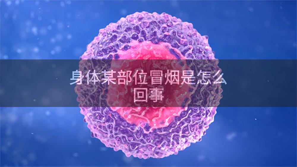 身体某部位冒烟是怎么回事