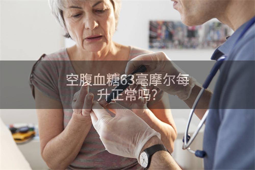 空腹血糖63毫摩尔每升正常吗?