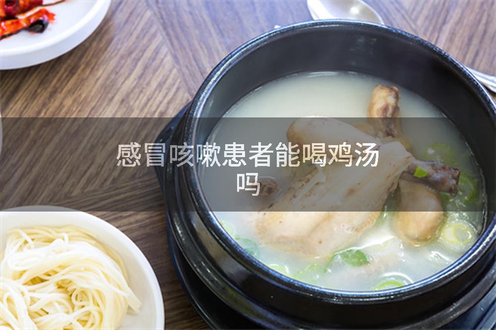 感冒咳嗽患者能喝鸡汤吗