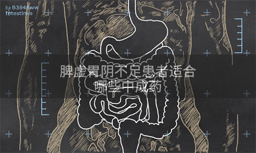 脾虚胃阴不足患者适合哪些中成药