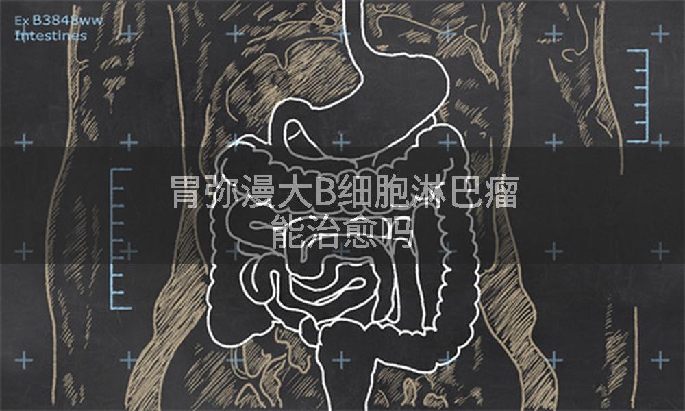 胃弥漫大B细胞淋巴瘤能治愈吗