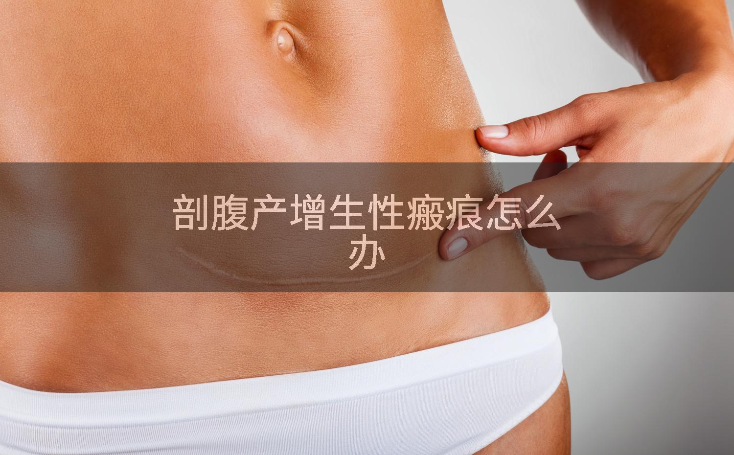 剖腹产增生性瘢痕怎么办