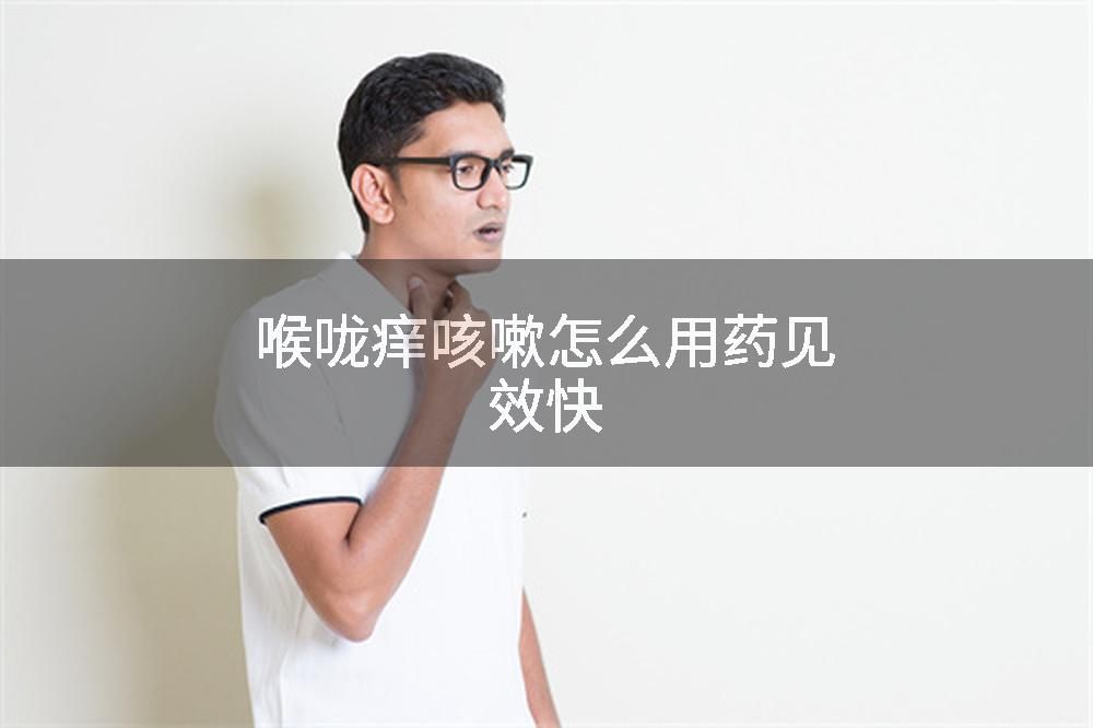 喉咙痒咳嗽怎么用药见效快