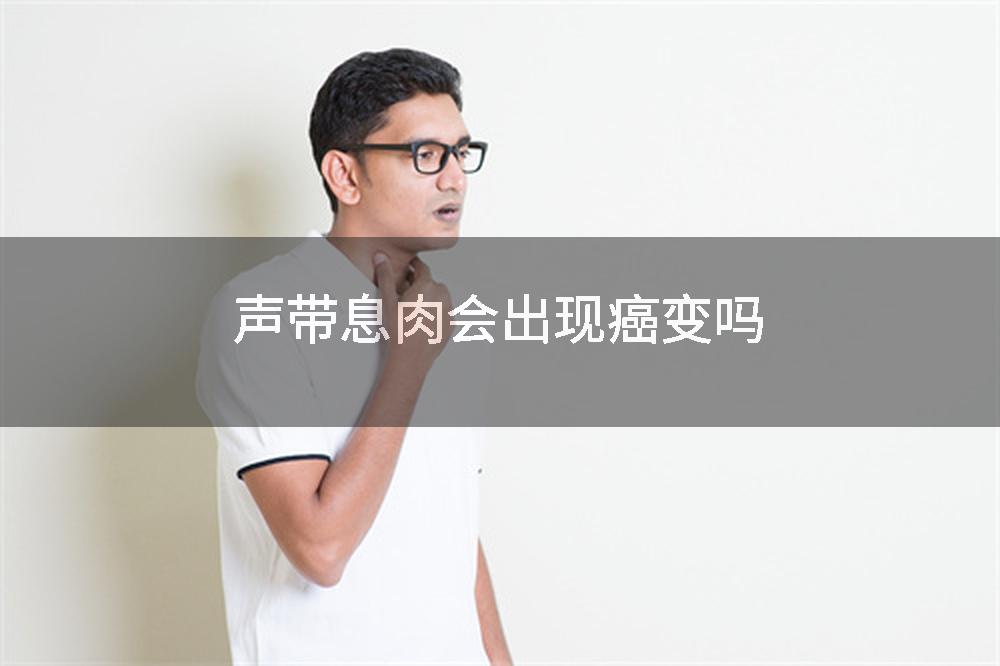 声带息肉会出现癌变吗