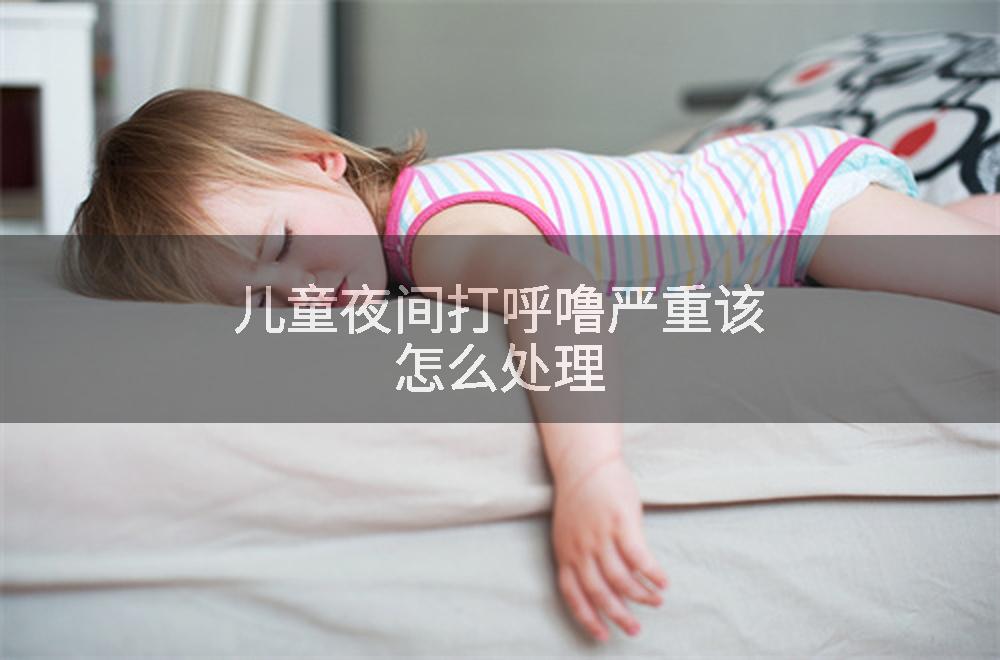 儿童夜间打呼噜严重该怎么处理