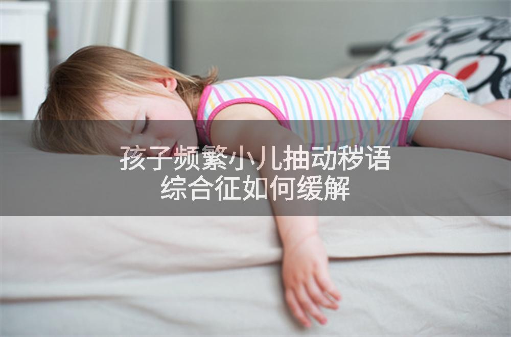 孩子频繁小儿抽动秽语综合征如何缓解