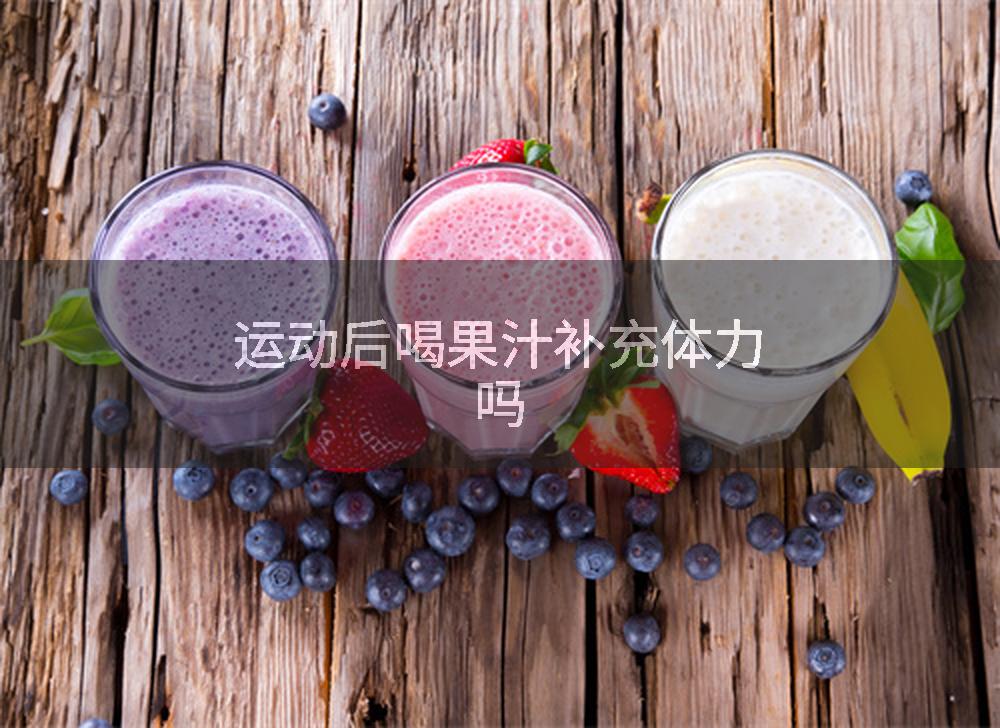 运动后喝果汁补充体力吗