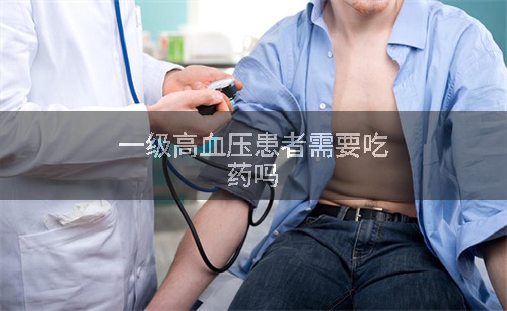 一级高血压患者需要吃药吗