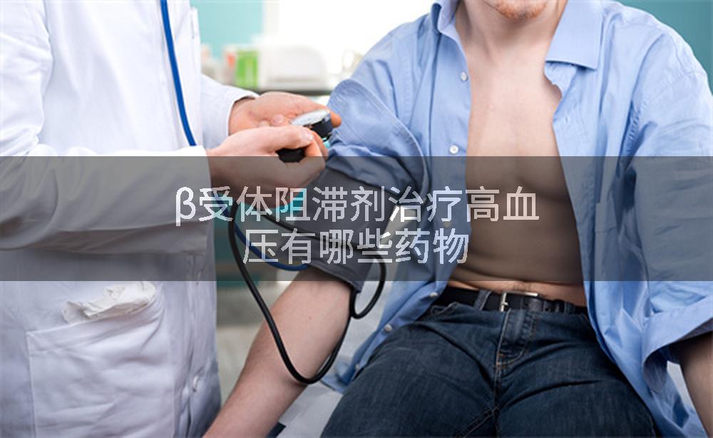 β受体阻滞剂治疗高血压有哪些药物