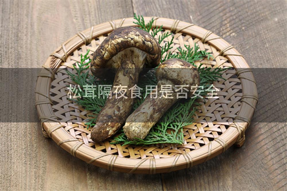 松茸隔夜食用是否安全