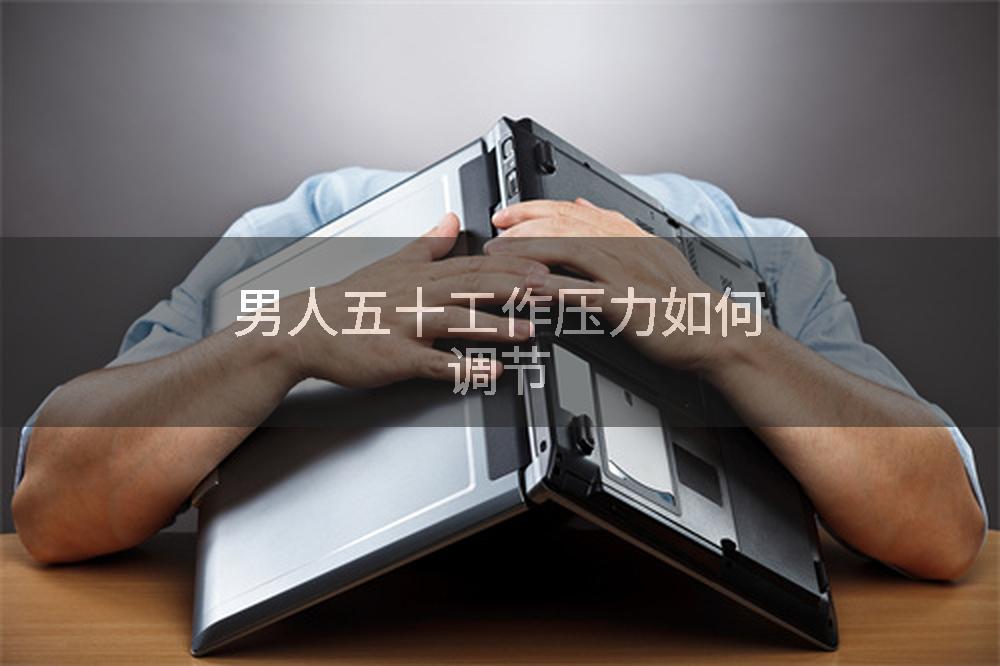 男人五十工作压力如何调节