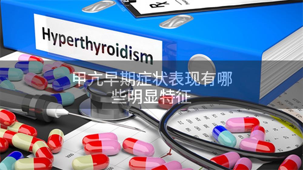 甲亢早期症状表现有哪些明显特征