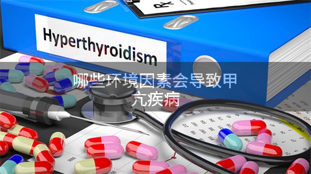 哪些环境因素会导致甲亢疾病
