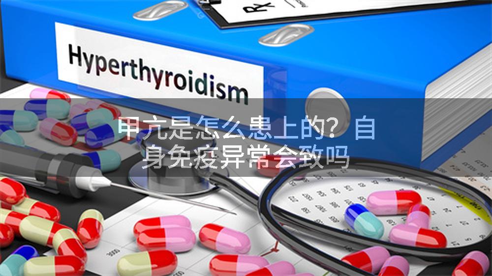 甲亢是怎么患上的？自身免疫异常会致吗