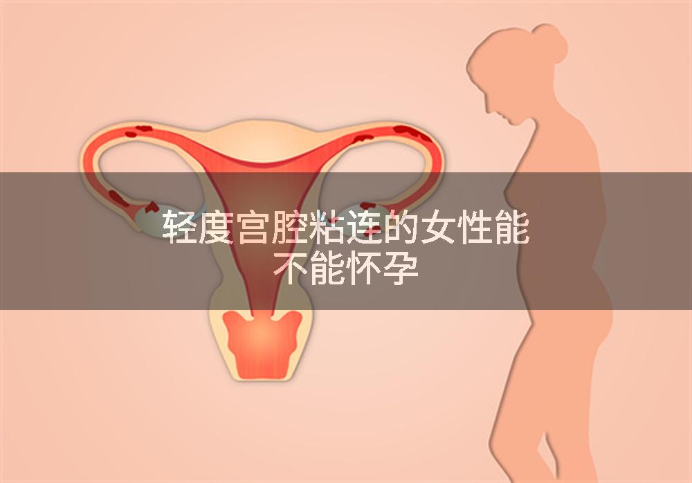 轻度宫腔粘连的女性能不能怀孕