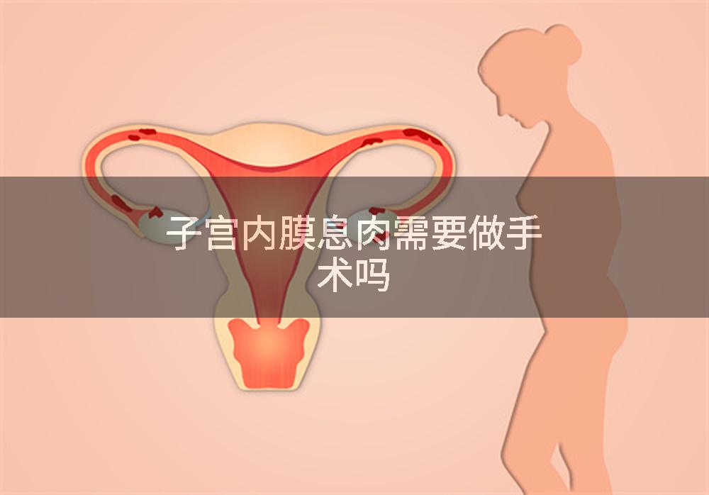 子宫内膜息肉需要做手术吗