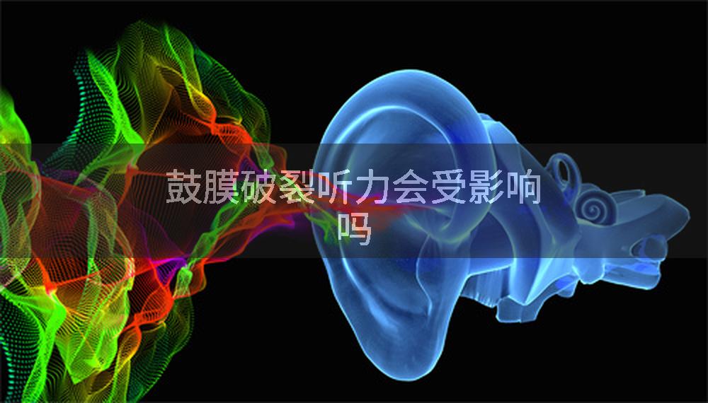 鼓膜破裂听力会受影响吗