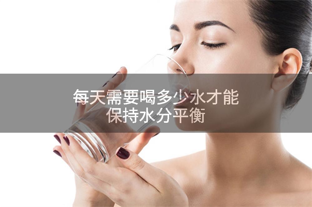 每天需要喝多少水才能保持水分平衡