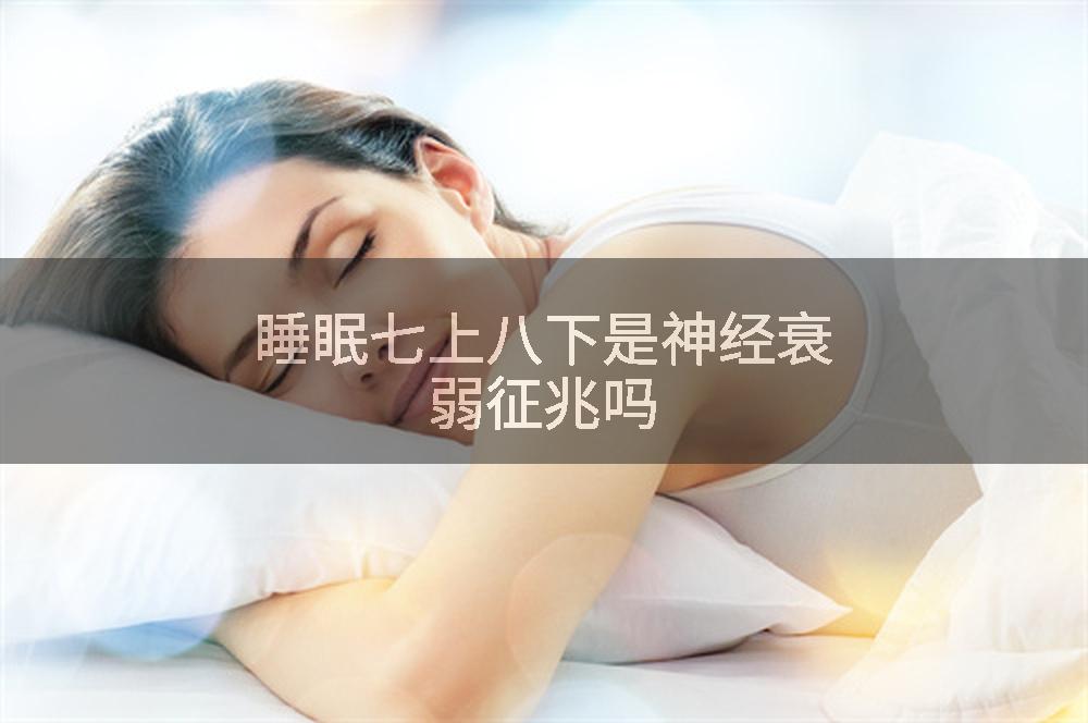 睡眠七上八下是神经衰弱征兆吗