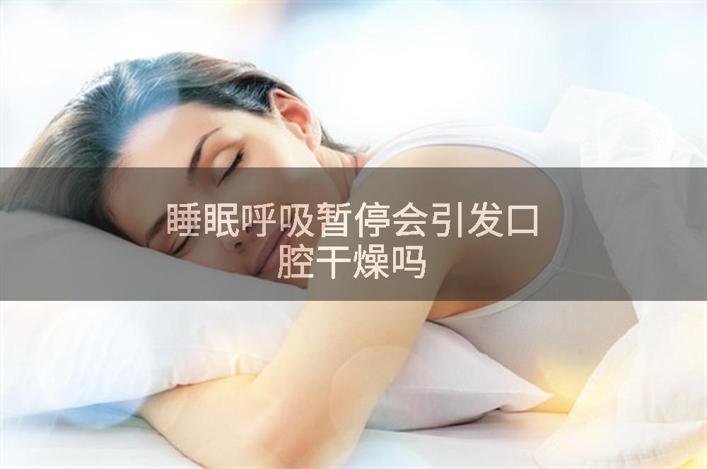 睡眠呼吸暂停会引发口腔干燥吗