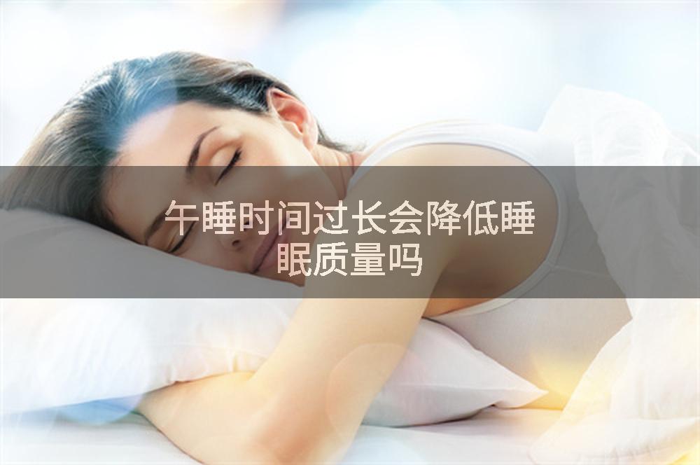 午睡时间过长会降低睡眠质量吗