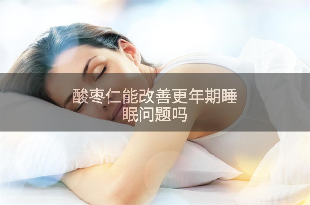 酸枣仁能改善更年期睡眠问题吗