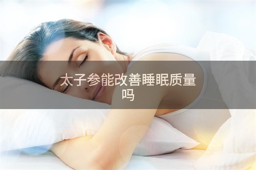 太子参能改善睡眠质量吗