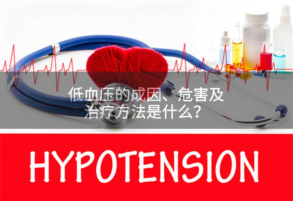 低血压的成因、危害及治疗方法是什么？