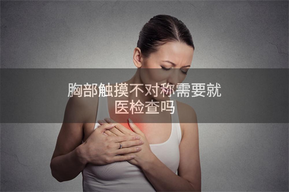 胸部触摸不对称需要就医检查吗