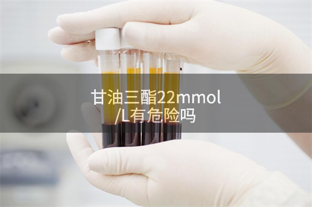 甘油三酯22mmol/L有危险吗