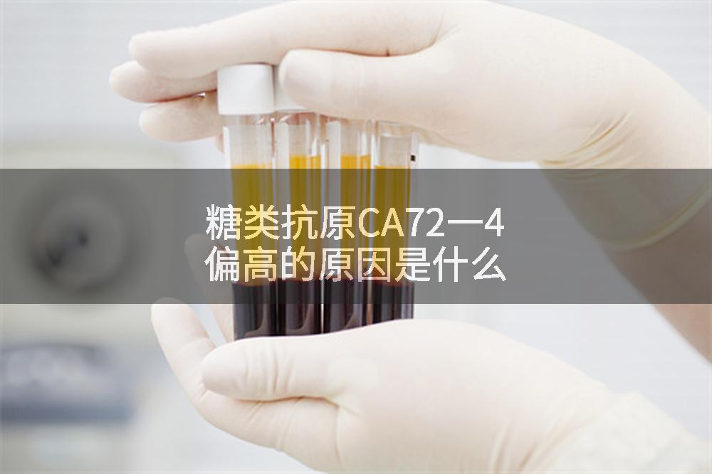 糖类抗原CA72一4偏高的原因是什么