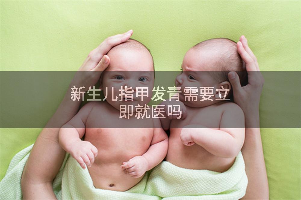 新生儿指甲发青需要立即就医吗