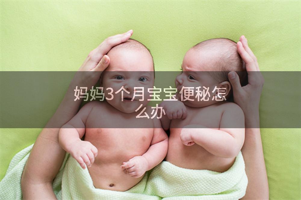 妈妈3个月宝宝便秘怎么办