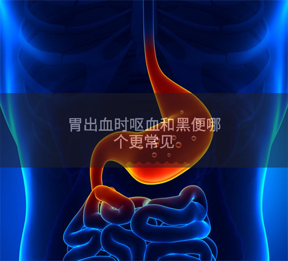 胃出血时呕血和黑便哪个更常见