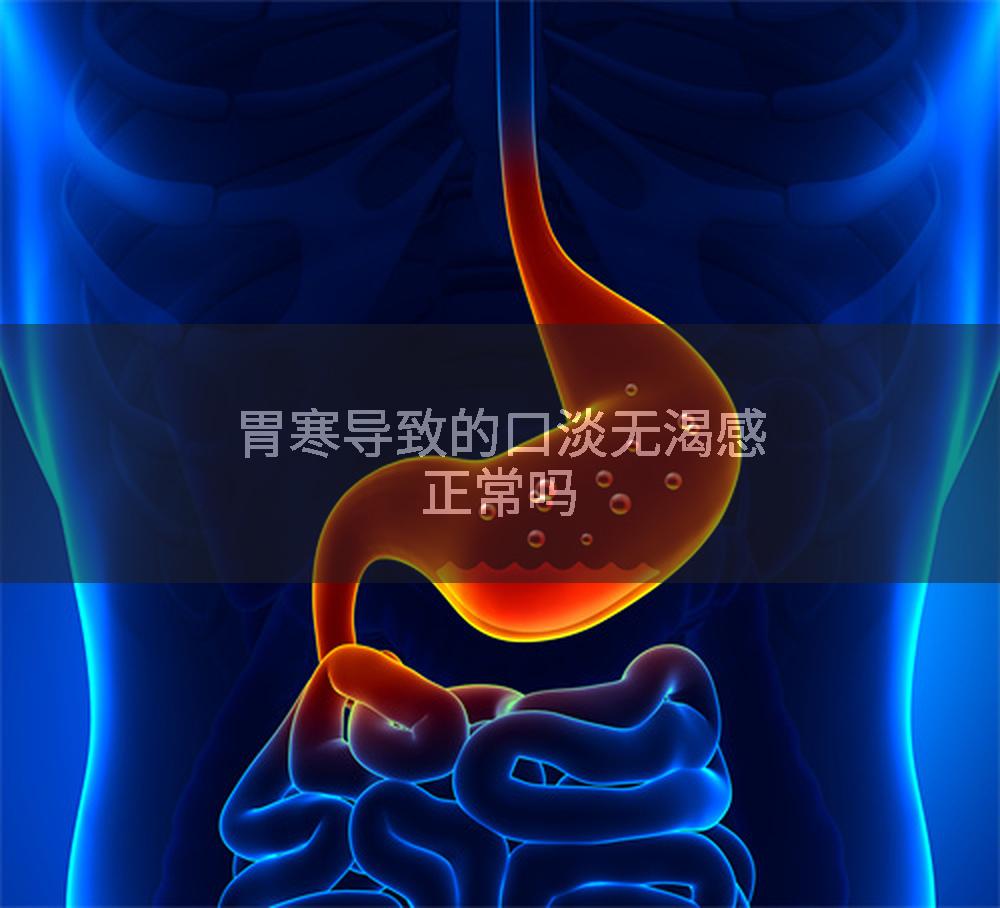 胃寒导致的口淡无渴感正常吗