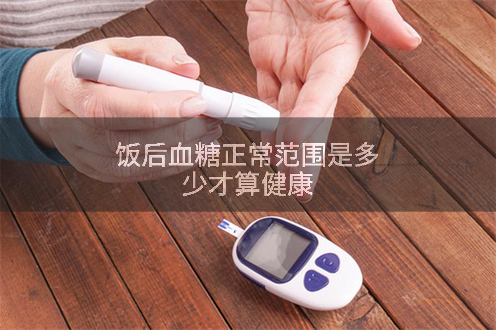 饭后血糖正常范围是多少才算健康