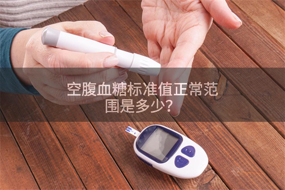 空腹血糖标准值正常范围是多少？