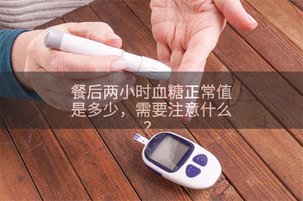 餐后两小时血糖正常值是多少，需要注意什么？